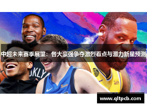 中超未来赛季展望：各大豪强争夺激烈看点与潜力新星预测