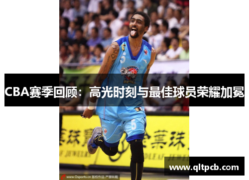 CBA赛季回顾：高光时刻与最佳球员荣耀加冕