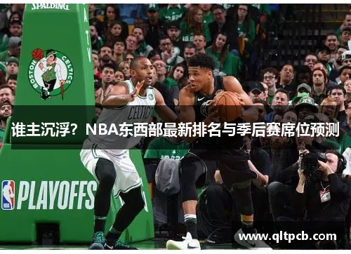 谁主沉浮？NBA东西部最新排名与季后赛席位预测